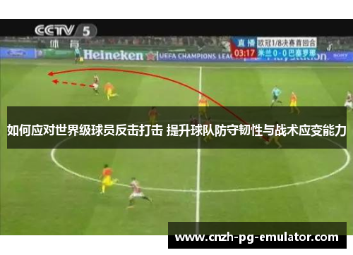如何应对世界级球员反击打击 提升球队防守韧性与战术应变能力 如何应对世界级球员反击打击 提升球队防守韧性与战术应变能力