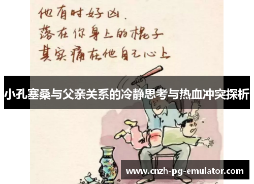小孔塞桑与父亲关系的冷静思考与热血冲突探析 小孔塞桑与父亲关系的冷静思考与热血冲突探析