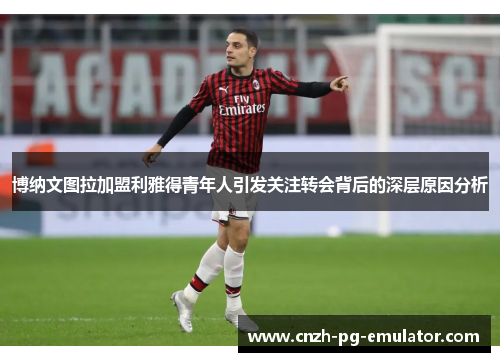博纳文图拉加盟利雅得青年人引发关注转会背后的深层原因分析 博纳文图拉加盟利雅得青年人引发关注转会背后的深层原因分析