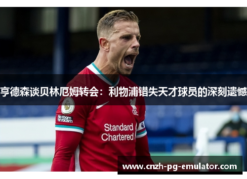 亨德森谈贝林厄姆转会：利物浦错失天才球员的深刻遗憾