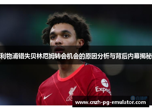 利物浦错失贝林厄姆转会机会的原因分析与背后内幕揭秘