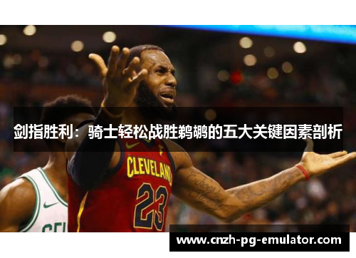 剑指胜利：骑士轻松战胜鹈鹕的五大关键因素剖析