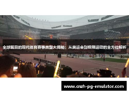 全球瞩目的现代体育赛事类型大揭秘：从奥运会到极限运动的全方位解析