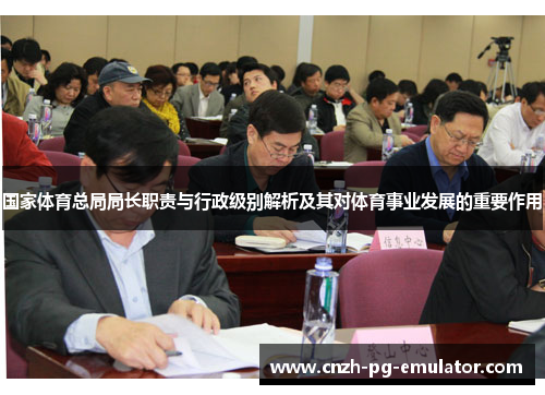 国家体育总局局长职责与行政级别解析及其对体育事业发展的重要作用 国家体育总局局长职责与行政级别解析及其对体育事业发展的重要作用