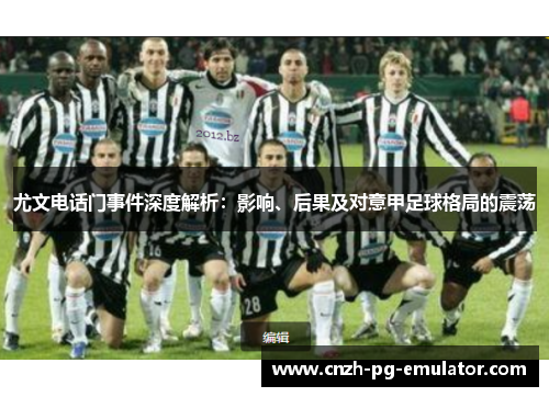 尤文电话门事件深度解析：影响、后果及对意甲足球格局的震荡