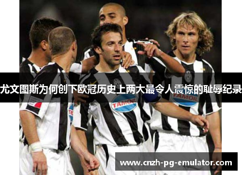 尤文图斯为何创下欧冠历史上两大最令人震惊的耻辱纪录