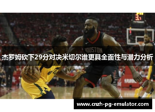 杰罗姆砍下29分对决米切尔谁更具全面性与潜力分析 杰罗姆砍下29分对决米切尔谁更具全面性与潜力分析