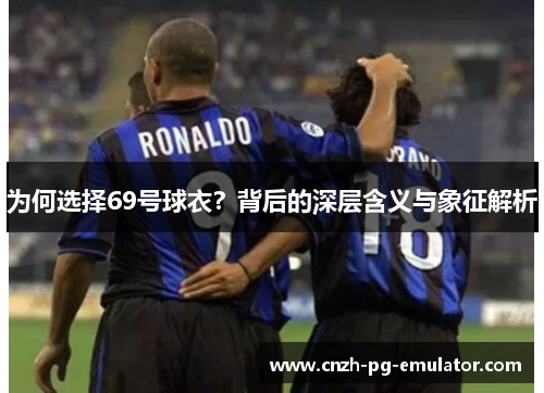 为何选择69号球衣?背后的深层含义与象征解析 为何选择69号球衣?背后的深层含义与象征解析
