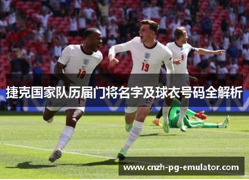 捷克国家队历届门将名字及球衣号码全解析 捷克国家队历届门将名字及球衣号码全解析