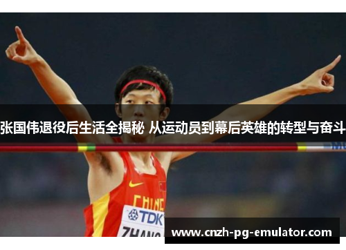 张国伟退役后生活全揭秘 从运动员到幕后英雄的转型与奋斗