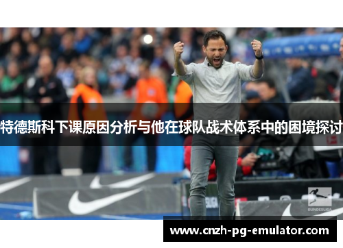 特德斯科下课原因分析与他在球队战术体系中的困境探讨