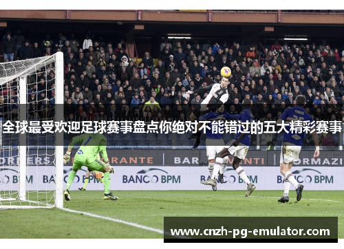 全球最受欢迎足球赛事盘点你绝对不能错过的五大精彩赛事
