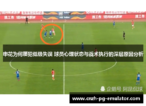 申花为何屡犯低级失误 球员心理状态与战术执行的深层原因分析 申花为何屡犯低级失误 球员心理状态与战术执行的深层原因分析