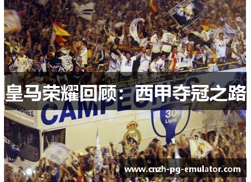 皇马荣耀回顾:西甲夺冠之路 皇马荣耀回顾:西甲夺冠之路