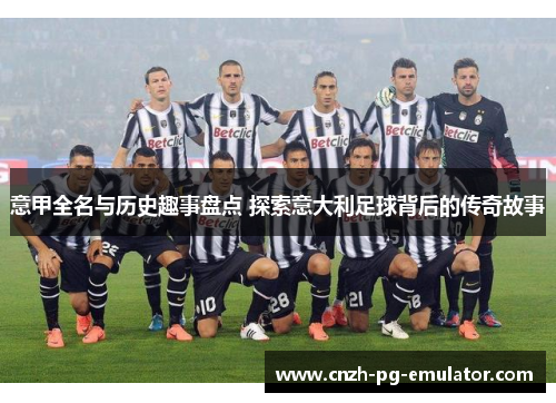 意甲全名与历史趣事盘点 探索意大利足球背后的传奇故事
