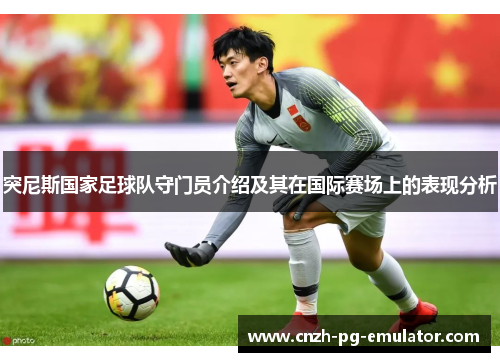 突尼斯国家足球队守门员介绍及其在国际赛场上的表现分析