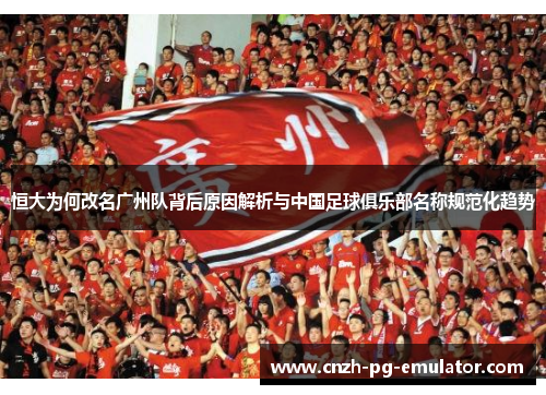 恒大为何改名广州队背后原因解析与中国足球俱乐部名称规范化趋势
