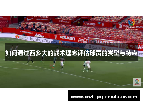 如何通过西多夫的战术理念评估球员的类型与特点