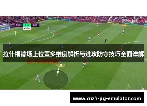 拉什福德场上位置多维度解析与进攻防守技巧全面详解