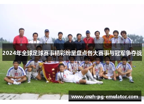 2024年全球足球赛事精彩纷呈盘点各大赛事与冠军争夺战