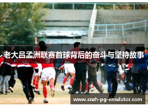 老大吕孟洲联赛首球背后的奋斗与坚持故事 老大吕孟洲联赛首球背后的奋斗与坚持故事