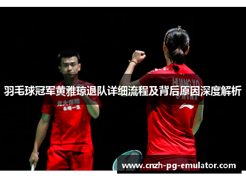羽毛球冠军黄雅琼退队详细流程及背后原因深度解析 羽毛球冠军黄雅琼退队详细流程及背后原因深度解析