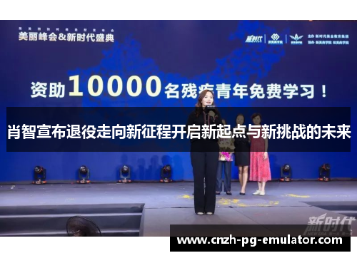 肖智宣布退役走向新征程开启新起点与新挑战的未来