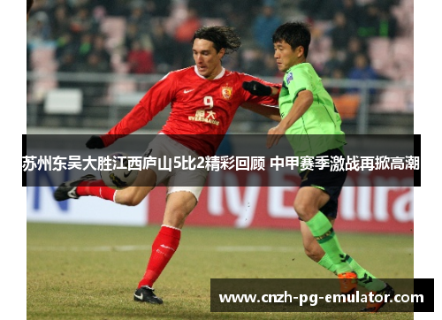 苏州东吴大胜江西庐山5比2精彩回顾 中甲赛季激战再掀高潮