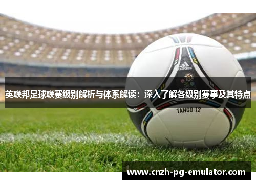 英联邦足球联赛级别解析与体系解读：深入了解各级别赛事及其特点