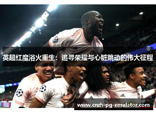 英超红魔浴火重生：追寻荣耀与心脏跳动的伟大征程