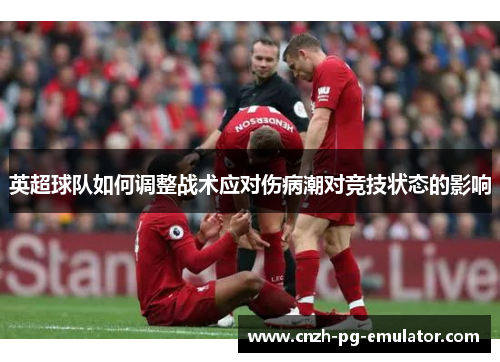 英超球队如何调整战术应对伤病潮对竞技状态的影响