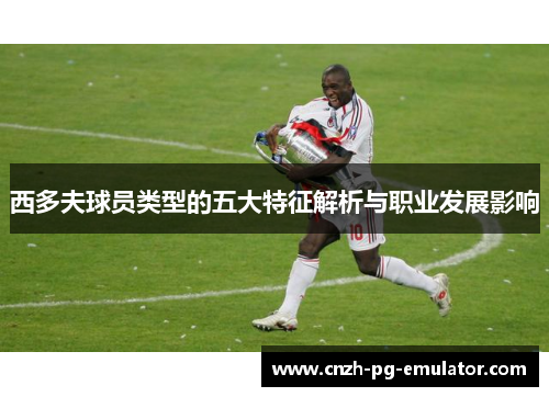西多夫球员类型的五大特征解析与职业发展影响