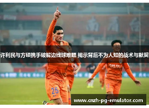 许利民与方硕携手破解边线球难题 揭示背后不为人知的战术与默契