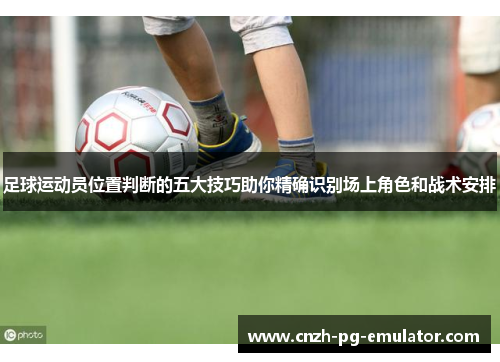 足球运动员位置判断的五大技巧助你精确识别场上角色和战术安排
