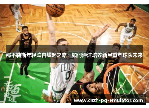 那不勒斯年轻阵容崛起之路：如何通过培养新星重塑球队未来