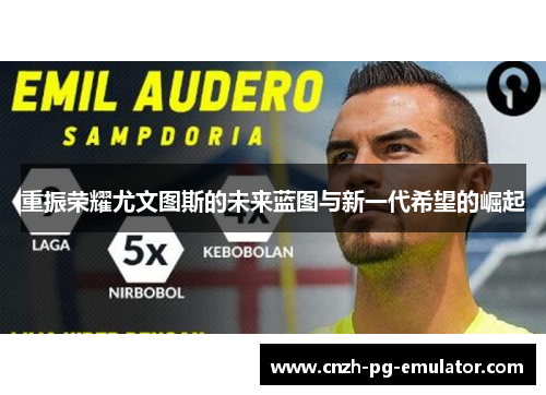 重振荣耀尤文图斯的未来蓝图与新一代希望的崛起