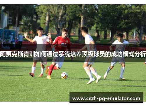 阿贾克斯青训如何通过系统培养顶级球员的成功模式分析