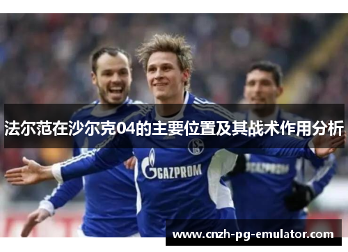 法尔范在沙尔克04的主要位置及其战术作用分析