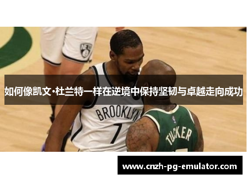 如何像凯文·杜兰特一样在逆境中保持坚韧与卓越走向成功