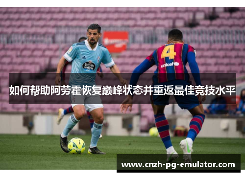 如何帮助阿劳霍恢复巅峰状态并重返最佳竞技水平