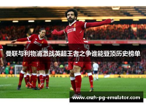 曼联与利物浦激战英超王者之争谁能登顶历史榜单