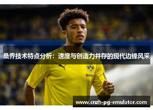 桑乔技术特点分析:速度与创造力并存的现代边锋风采 桑乔技术特点分析:速度与创造力并存的现代边锋风采