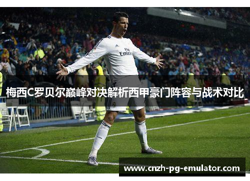 梅西C罗贝尔巅峰对决解析西甲豪门阵容与战术对比 梅西C罗贝尔巅峰对决解析西甲豪门阵容与战术对比