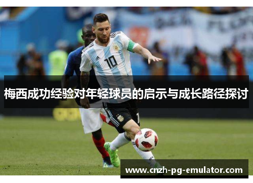 梅西成功经验对年轻球员的启示与成长路径探讨 梅西成功经验对年轻球员的启示与成长路径探讨