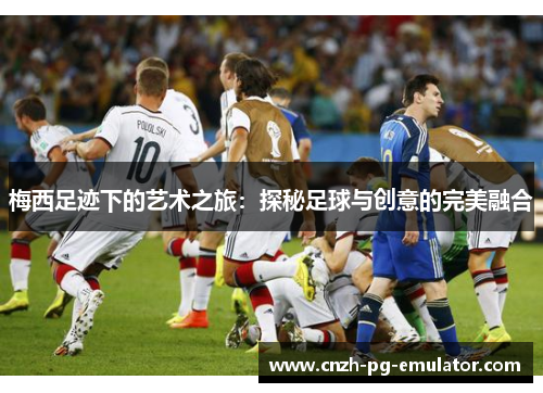 梅西足迹下的艺术之旅：探秘足球与创意的完美融合