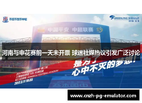 河南与申花赛前一天未开票 球迷社媒热议引发广泛讨论 河南与申花赛前一天未开票 球迷社媒热议引发广泛讨论