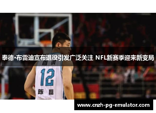 泰德·布雷迪宣布退役引发广泛关注 NFL新赛季迎来新变局