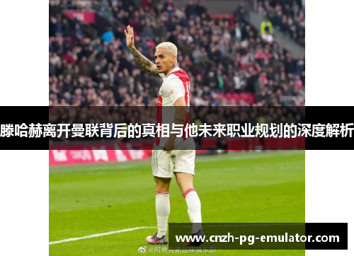 滕哈赫离开曼联背后的真相与他未来职业规划的深度解析