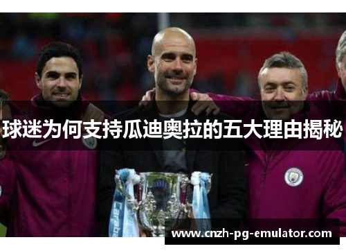 球迷为何支持瓜迪奥拉的五大理由揭秘 球迷为何支持瓜迪奥拉的五大理由揭秘