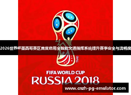 2026世界杯墨西哥赛区首度启用全智能交通指挥系统提升赛事安全与流畅度
